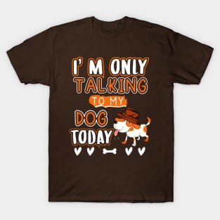 I'm only talking to my dog today T-Shirt